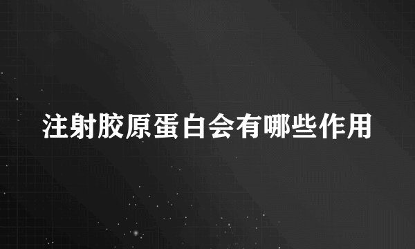 注射胶原蛋白会有哪些作用