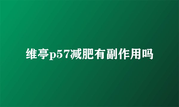维亭p57减肥有副作用吗