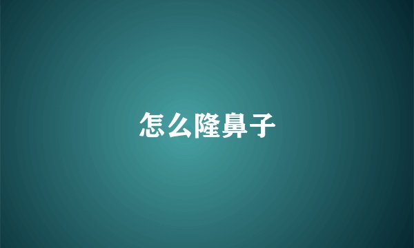 怎么隆鼻子