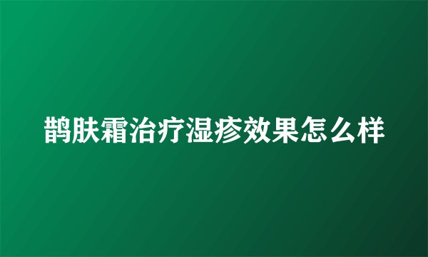 鹊肤霜治疗湿疹效果怎么样