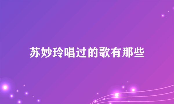 苏妙玲唱过的歌有那些