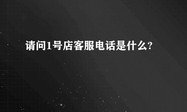 请问1号店客服电话是什么?