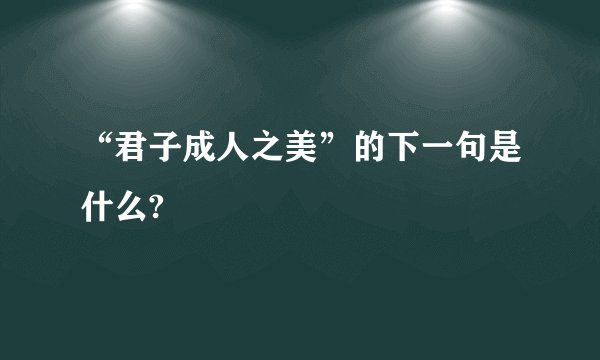 “君子成人之美”的下一句是什么?