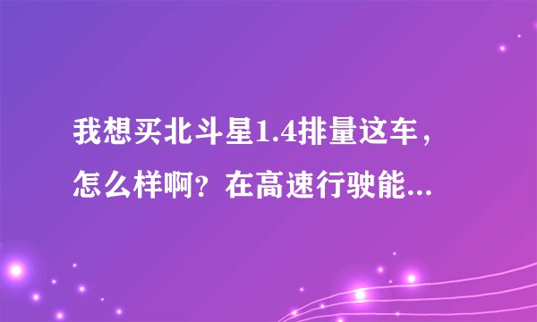我想买北斗星1.4排量这车,怎么样啊?在高速行驶能跑120吗?