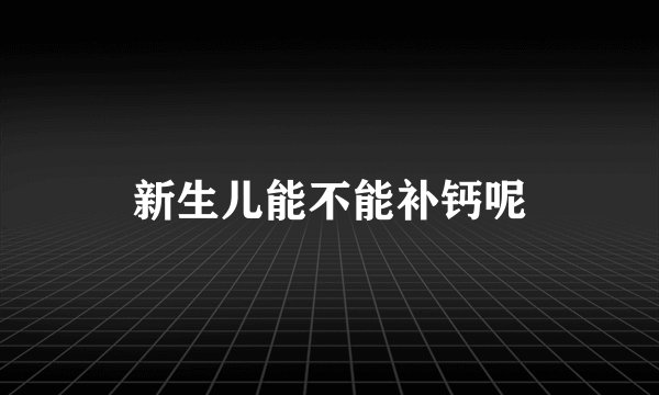 新生儿能不能补钙呢