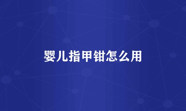 婴儿指甲钳怎么用