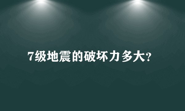 7级地震的破坏力多大?