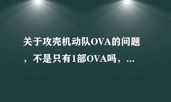 关于攻壳机动队OVA的问题,不是只有1部OVA吗,为什么都说有两部啊?