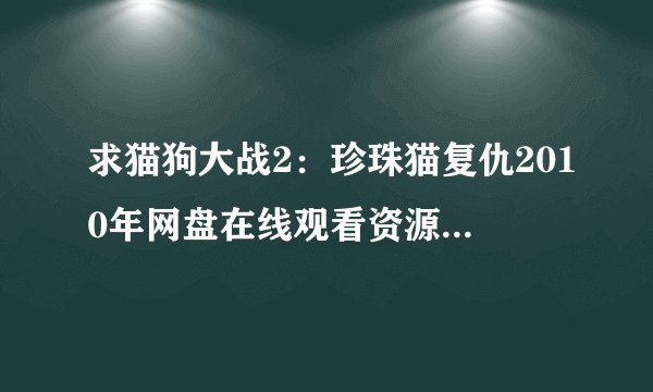 求猫狗大战2:珍珠猫复仇2010年网盘在线观看资源,詹姆斯·麦斯登主演的