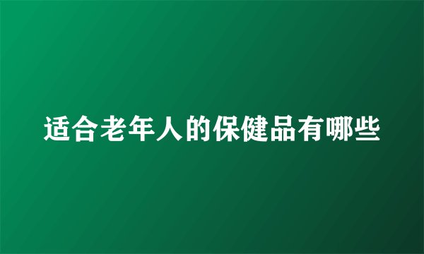 适合老年人的保健品有哪些
