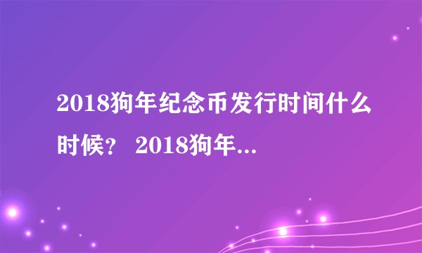 2018狗年纪念币发行时间什么时候? 2018狗年纪念币预约时间什么时候?