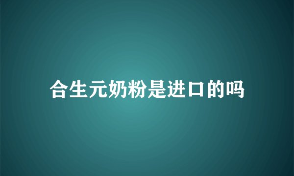 合生元奶粉是进口的吗
