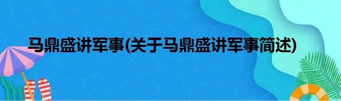 马鼎盛讲军事(关于马鼎盛讲军事简述)