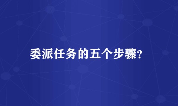委派任务的五个步骤？