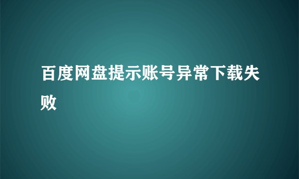 百度网盘提示账号异常下载失败