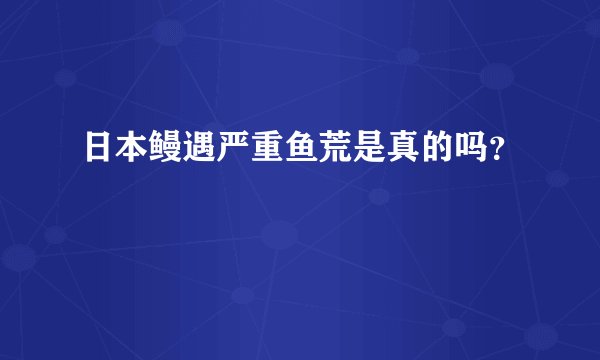 日本鳗遇严重鱼荒是真的吗？