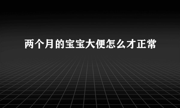 两个月的宝宝大便怎么才正常