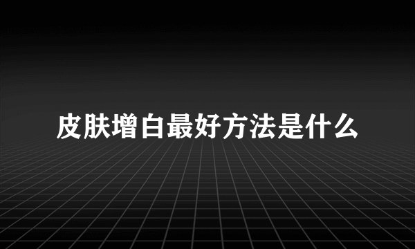 皮肤增白最好方法是什么