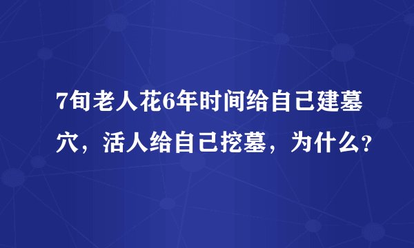 7旬老人花6年时间给自己建墓穴,活人给自己挖墓,为什么?