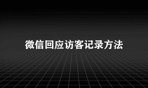 微信回应访客记录方法