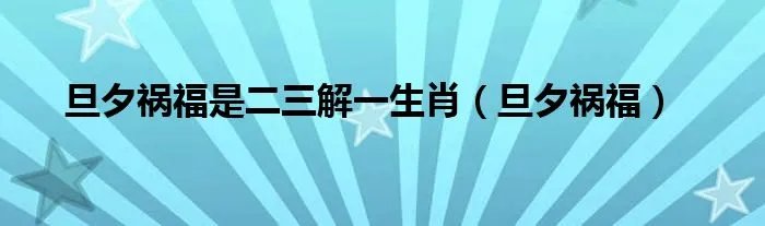 旦夕祸福是二三解一生肖（旦夕祸福）