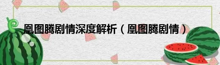 凰图腾剧情深度解析（凰图腾剧情）