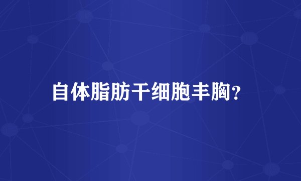 自体脂肪干细胞丰胸?
