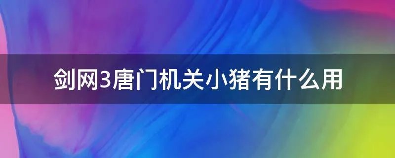 剑网3唐门机关小猪有什么用