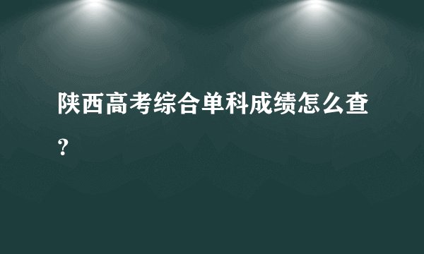 陕西高考综合单科成绩怎么查？