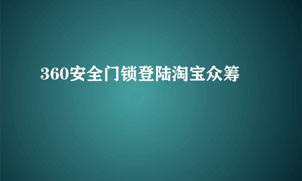 360安全门锁登陆淘宝众筹
