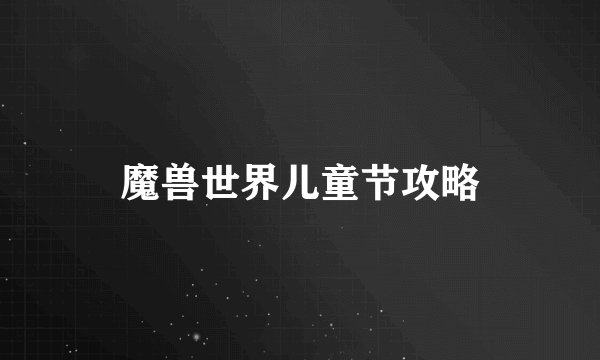 魔兽世界儿童节攻略