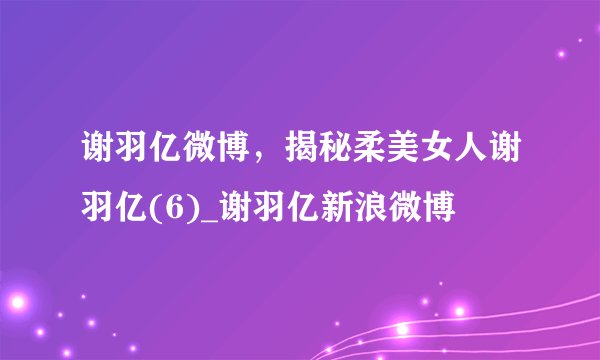 谢羽亿微博，揭秘柔美女人谢羽亿(6)_谢羽亿新浪微博