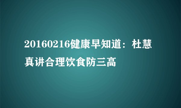 20160216健康早知道:杜慧真讲合理饮食防三高