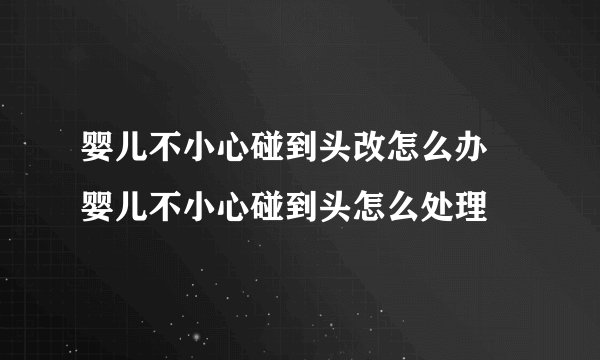 婴儿不小心碰到头改怎么办 婴儿不小心碰到头怎么处理