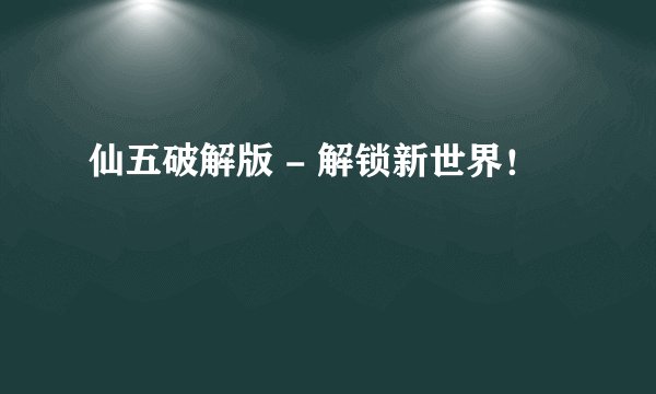 仙五破解版 - 解锁新世界！