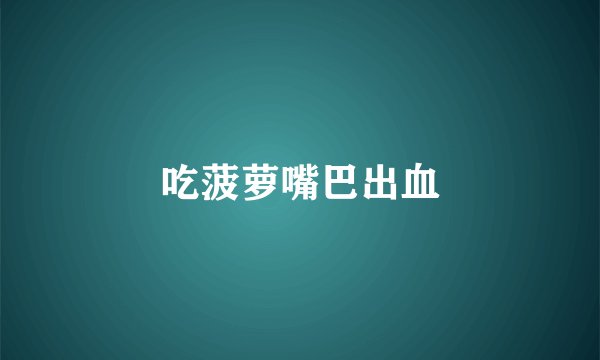 吃菠萝嘴巴出血