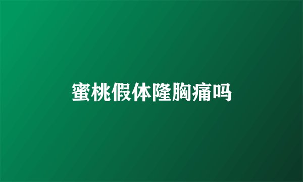 蜜桃假体隆胸痛吗
