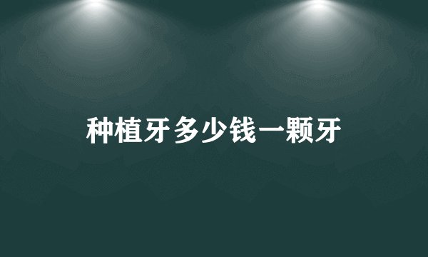 种植牙多少钱一颗牙