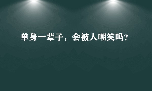 单身一辈子,会被人嘲笑吗?