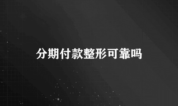 分期付款整形可靠吗