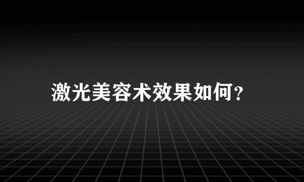 激光美容术效果如何？