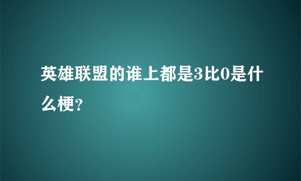 英雄联盟的谁上都是3比0是什么梗？