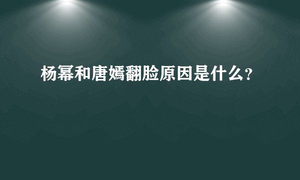 杨幂和唐嫣翻脸原因是什么？