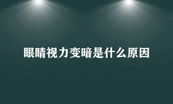 眼睛视力变暗是什么原因