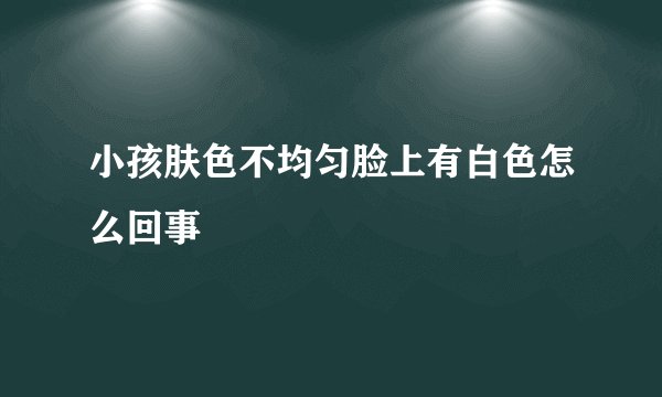 小孩肤色不均匀脸上有白色怎么回事