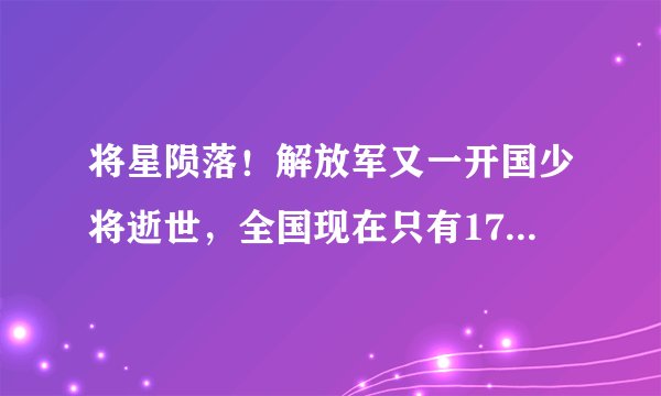 将星陨落！解放军又一开国少将逝世，全国现在只有17人健在！
