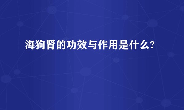海狗肾的功效与作用是什么?