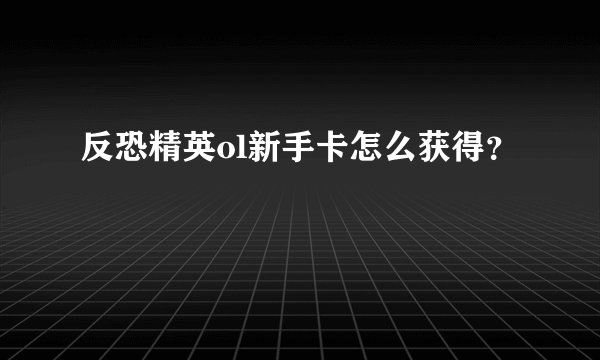 反恐精英ol新手卡怎么获得？
