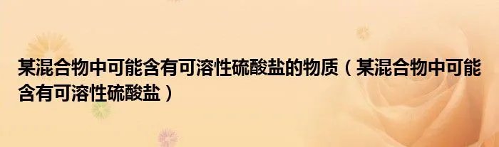 某混合物中可能含有可溶性硫酸盐的物质(某混合物中可能含有可溶性硫酸盐)