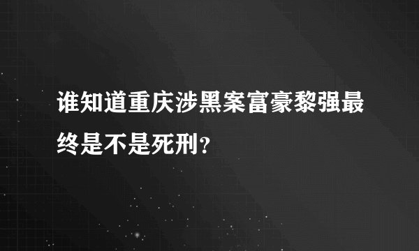 谁知道重庆涉黑案富豪黎强最终是不是死刑？